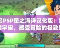 《PSP星之海洋漢化版：探索宇宙，感受冒險(xiǎn)的極致樂(lè)趣》