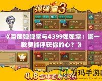 《百度彈彈堂與4399彈彈堂：哪一款更能俘獲你的心？》