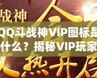 QQ斗戰(zhàn)神VIP圖標是什么？揭秘VIP玩家的專屬榮耀與福利