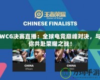 WCG決賽直播：全球電競巔峰對決，與你共赴榮耀之戰(zhàn)！