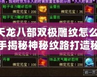 《天龍八部雙極雕紋怎么弄？高手揭秘神秘紋路打造秘訣》