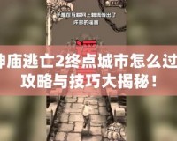 神廟逃亡2終點(diǎn)城市怎么過？攻略與技巧大揭秘！