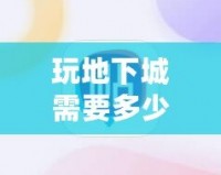 玩地下城需要多少內(nèi)存？了解你的游戲設(shè)備，暢享無阻游戲體驗(yàn)