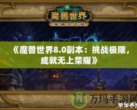 《魔獸世界8.0副本：挑戰(zhàn)極限，成就無上榮耀》