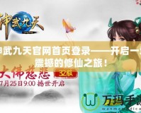 神武九天官網(wǎng)首頁(yè)登錄——開啟一場(chǎng)震撼的修仙之旅！