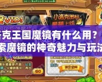 洛克王國(guó)魔鏡有什么用？探索魔鏡的神奇魅力與玩法