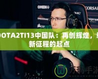 DOTA2TI13中國(guó)隊(duì)：再創(chuàng)輝煌，嶄新征程的起點(diǎn)