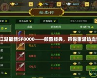 熱血江湖最新SF8000——顛覆經(jīng)典，帶你重溫熱血青春！