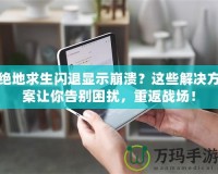 絕地求生閃退顯示崩潰？這些解決方案讓你告別困擾，重返戰(zhàn)場！