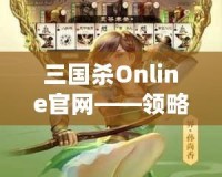 三國殺Online官網(wǎng)——領(lǐng)略三國的智勇與激情，體驗(yàn)線上對(duì)決的極致快感