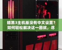 暗黑3主機版沒有中文設(shè)置？如何輕松解決這一困擾，盡享魔幻世界！