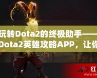 玩轉(zhuǎn)Dota2的終極助手——Dota2英雄攻略APP，讓你的游戲技能突飛猛進！