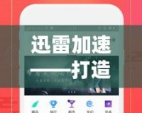 迅雷加速——打造極速網(wǎng)絡(luò)體驗(yàn)，讓下載更暢快