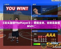 《街頭籃球ThePlayer》：燃爆全場(chǎng)，你就是最強(qiáng)MVP！