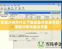 穿越火線為什么下載會顯示安裝失敗？原因分析與解決方案
