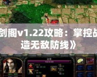 《守衛(wèi)劍閣v1.22攻略：掌控戰(zhàn)局，打造無敵防線》