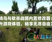 《騎馬與砍殺戰(zhàn)團內置修改器：提升游戲體驗，暢享無盡自由》