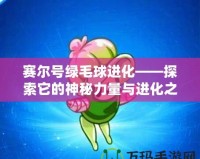 賽爾號綠毛球進化——探索它的神秘力量與進化之路