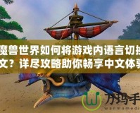 《魔獸世界如何將游戲內(nèi)語言切換成中文？詳盡攻略助你暢享中文體驗(yàn)》