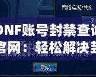 DNF賬號封禁查詢官網(wǎng)：輕松解決封號困擾，快速恢復賬號安全！