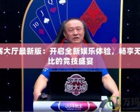 jj比賽大廳最新版：開啟全新娛樂體驗，暢享無與倫比的競技盛宴