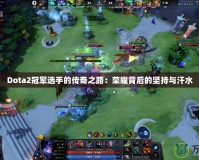 Dota2冠軍選手的傳奇之路：榮耀背后的堅持與汗水