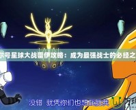 賽爾號(hào)星球大戰(zhàn)雷伊攻略：成為最強(qiáng)戰(zhàn)士的必經(jīng)之路！