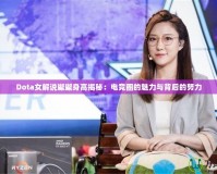 Dota女解說璨璨身高揭秘：電競?cè)Φ镊攘εc背后的努力