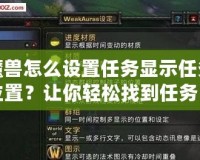 魔獸怎么設(shè)置任務(wù)顯示任務(wù)位置？讓你輕松找到任務(wù)目標(biāo)，快速完成任務(wù)！