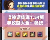 《神話傳說1.54新手攻略大全：暢玩神話世界，輕松上手》