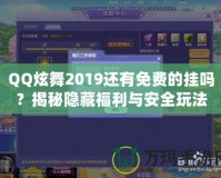 QQ炫舞2019還有免費的掛嗎？揭秘隱藏福利與安全玩法