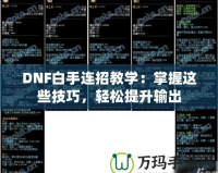 DNF白手連招教學(xué)：掌握這些技巧，輕松提升輸出