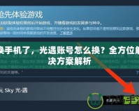 換手機(jī)了，光遇賬號怎么換？全方位解決方案解析
