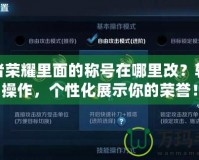 王者榮耀里面的稱號在哪里改？輕松操作，個性化展示你的榮譽(yù)！