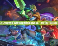 《LOL艾歐尼亞與黑色玫瑰的奇妙邂逅：他們能一起玩嗎？》