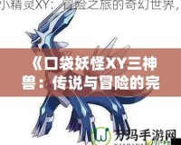 《口袋妖怪XY三神獸：傳說與冒險(xiǎn)的完美結(jié)合》