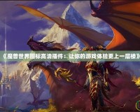 《魔獸世界圖標(biāo)高清插件：讓你的游戲體驗更上一層樓》