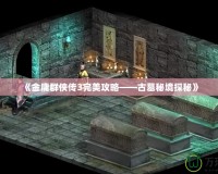 《金庸群俠傳3完美攻略——古墓秘境探秘》