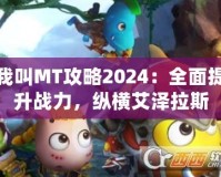 我叫MT攻略2024：全面提升戰(zhàn)力，縱橫艾澤拉斯