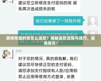 游戲充值的錢怎么退款？揭秘退款流程與技巧，避免損失！