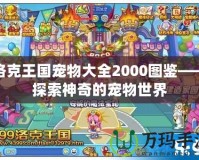 洛克王國(guó)寵物大全2000圖鑒——探索神奇的寵物世界