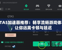 GTA5加速器推薦：暢享流暢游戲體驗(yàn)，讓你遠(yuǎn)離卡頓與延遲