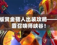 LOL新版賞金獵人出裝攻略——迅速制霸召喚師峽谷！