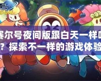 賽爾號夜間版跟白天一樣嗎？探索不一樣的游戲體驗