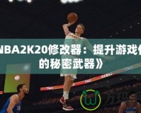 《NBA2K20修改器：提升游戲體驗(yàn)的秘密武器》