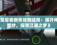 《楚留香新傳攻略結(jié)局：揭開神秘面紗，探尋江湖之夢(mèng)》