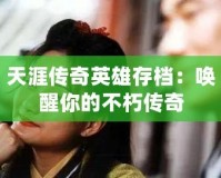 天涯傳奇英雄存檔：?jiǎn)拘涯愕牟恍鄠髌?></a></div>
                        <div   id=