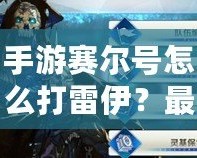 手游賽爾號(hào)怎么打雷伊？最強(qiáng)攻略來襲！