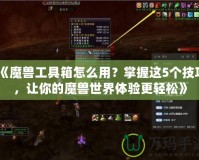 《魔獸工具箱怎么用？掌握這5個(gè)技巧，讓你的魔獸世界體驗(yàn)更輕松》