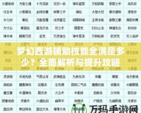 夢幻西游輔助技能全滿是多少？全面解析與提升攻略